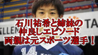 石川祐希の兄弟姉妹と仲良し
