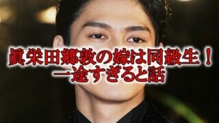 眞栄田郷敦の結婚した嫁